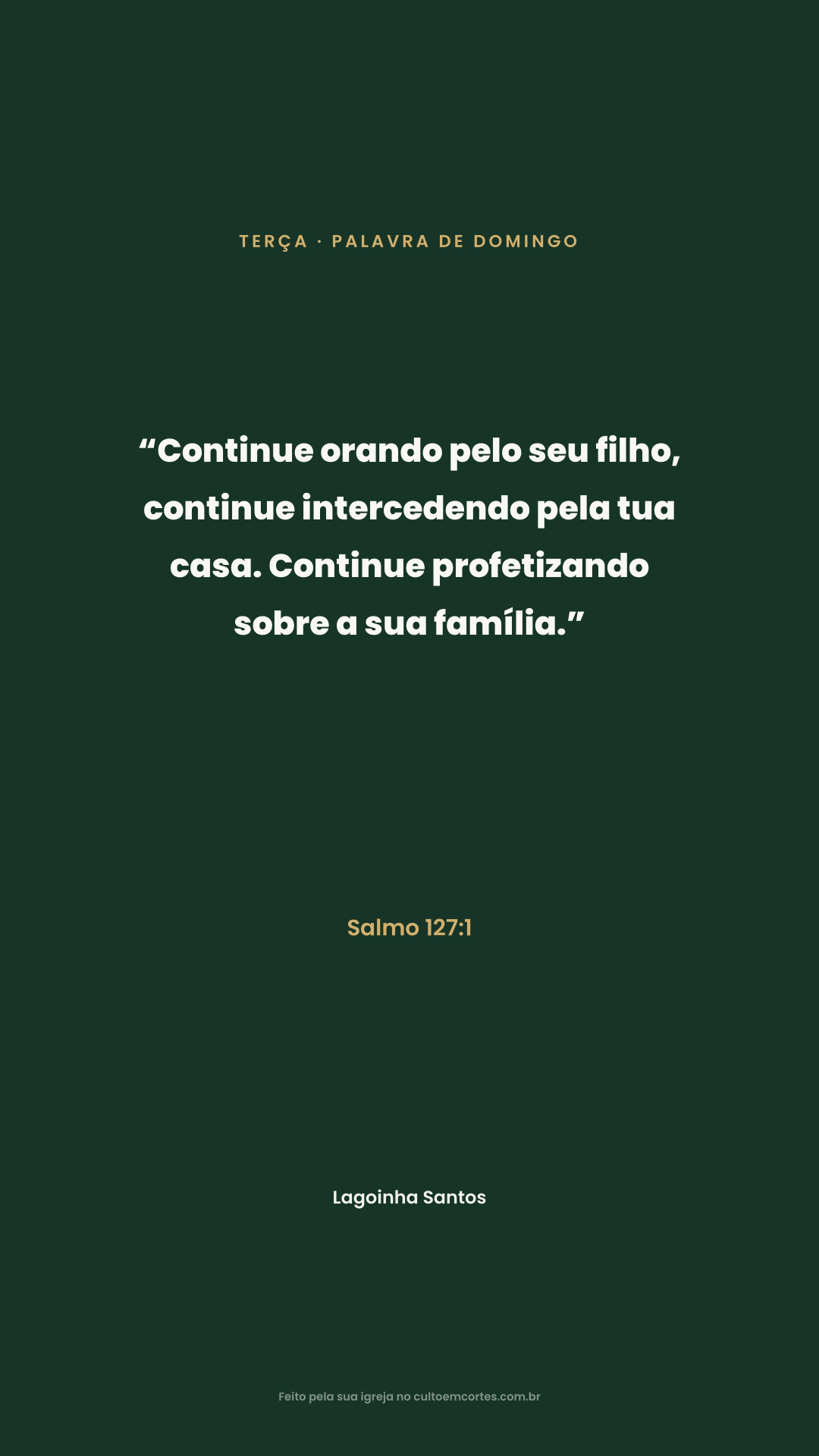 Tuesday card: “Continue orando pelo seu filho, continue intercedendo pela tua casa. Continue profetizando sobre a sua família.” Salmo 127:1